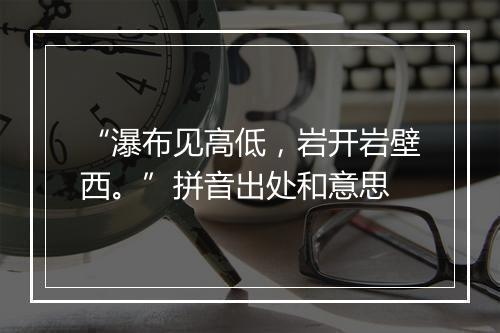 “瀑布见高低，岩开岩壁西。”拼音出处和意思