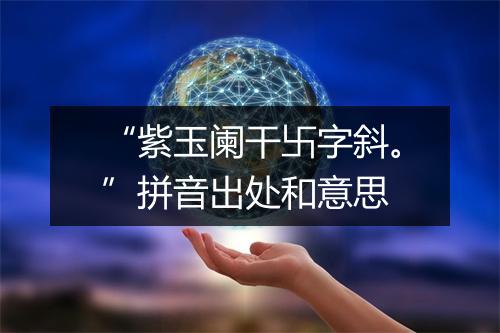 “紫玉阑干卐字斜。”拼音出处和意思