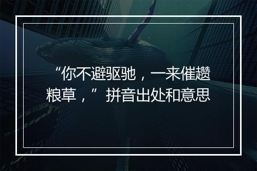 “你不避驱驰，一来催趱粮草，”拼音出处和意思