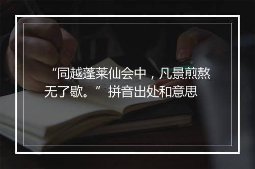 “同越蓬莱仙会中，凡景煎熬无了歇。”拼音出处和意思