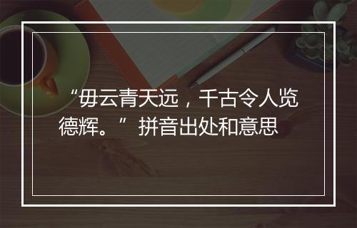 “毋云青天远，千古令人览德辉。”拼音出处和意思