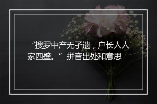 “搜罗中产无孑遗，户长人人家四壁。”拼音出处和意思