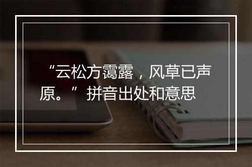 “云松方霭露，风草已声原。”拼音出处和意思