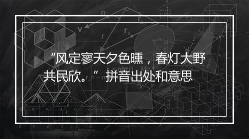 “风定寥天夕色曛，春灯大野共民欣。”拼音出处和意思