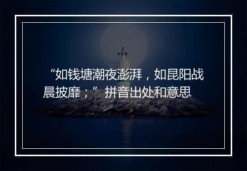 “如钱塘潮夜澎湃，如昆阳战晨披靡；”拼音出处和意思