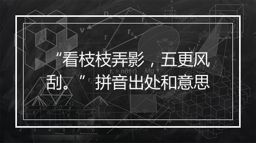 “看枝枝弄影，五更风刮。”拼音出处和意思