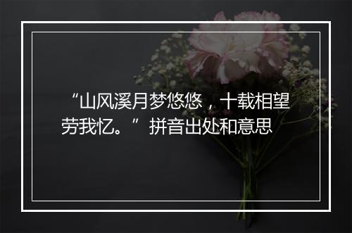 “山风溪月梦悠悠，十载相望劳我忆。”拼音出处和意思