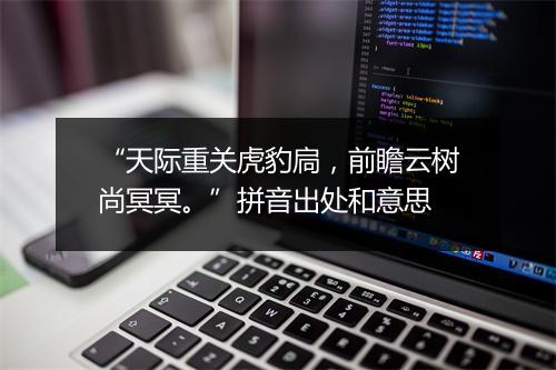 “天际重关虎豹扃，前瞻云树尚冥冥。”拼音出处和意思