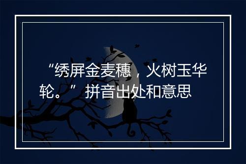 “绣屏金麦穗，火树玉华轮。”拼音出处和意思