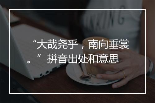 “大哉尧乎，南向垂裳。”拼音出处和意思