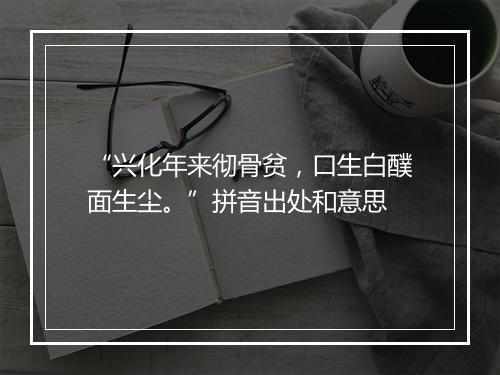 “兴化年来彻骨贫，口生白醭面生尘。”拼音出处和意思