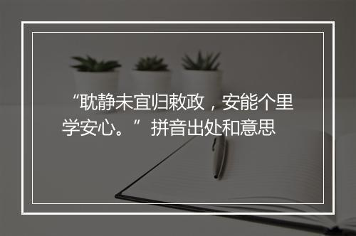 “耽静未宜归敕政，安能个里学安心。”拼音出处和意思