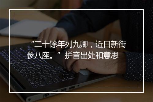 “二十馀年列九卿，近日新街参八座。”拼音出处和意思