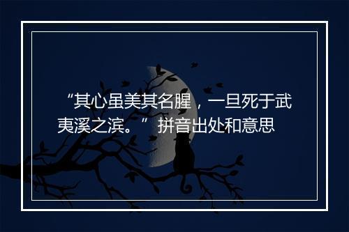 “其心虽美其名腥，一旦死于武夷溪之滨。”拼音出处和意思