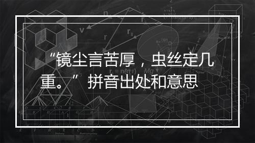 “镜尘言苦厚，虫丝定几重。”拼音出处和意思