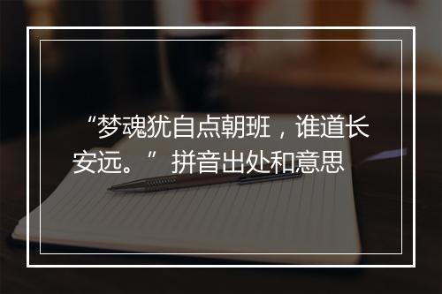 “梦魂犹自点朝班，谁道长安远。”拼音出处和意思