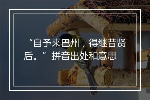 “自予来巴州，得继昔贤后。”拼音出处和意思