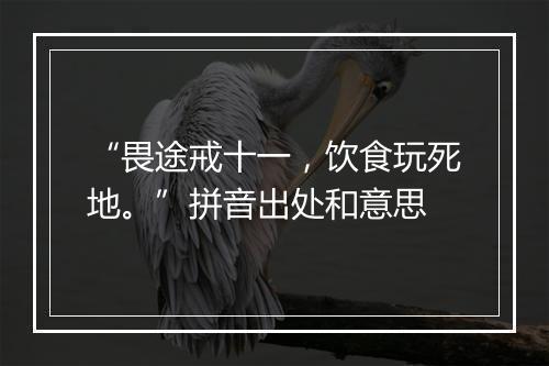 “畏途戒十一，饮食玩死地。”拼音出处和意思