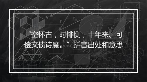 “空怀古，时悱恻，十年来、可偿文债诗魔。”拼音出处和意思