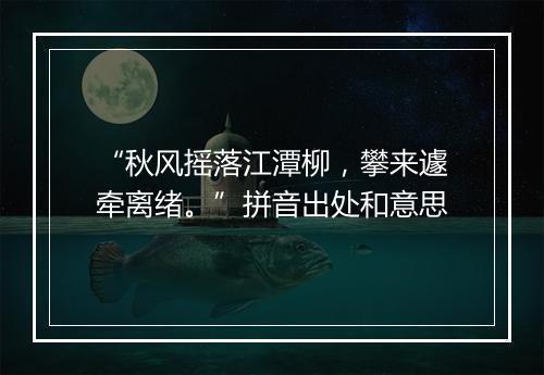 “秋风摇落江潭柳，攀来遽牵离绪。”拼音出处和意思