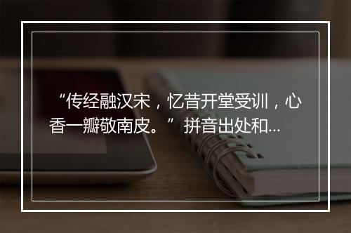 “传经融汉宋，忆昔开堂受训，心香一瓣敬南皮。”拼音出处和意思