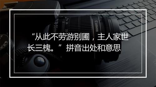 “从此不劳游别圃，主人家世长三槐。”拼音出处和意思