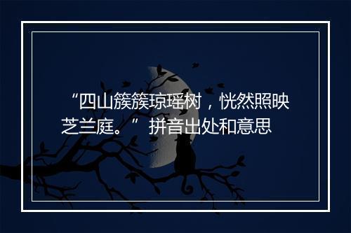 “四山簇簇琼瑶树，恍然照映芝兰庭。”拼音出处和意思