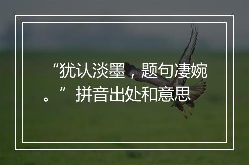 “犹认淡墨，题句凄婉。”拼音出处和意思