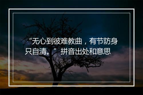 “无心到彼难教曲，有节防身只自清。”拼音出处和意思