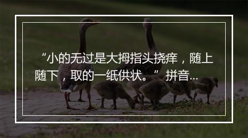 “小的无过是大拇指头挠痒，随上随下，取的一纸供状。”拼音出处和意思