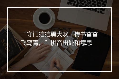 “守门狺狺黑犬吠，传书杳杳飞鸾青。”拼音出处和意思