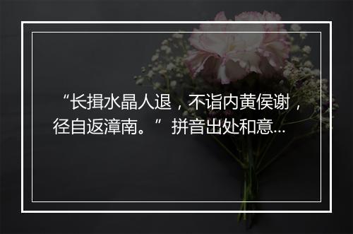 “长揖水晶人退，不诣内黄侯谢，径自返漳南。”拼音出处和意思