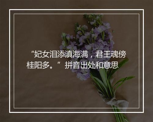 “妃女泪添滇海满，君王魂傍桂阳多。”拼音出处和意思