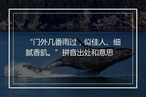 “门外几番雨过，似佳人、细腻香肌。”拼音出处和意思