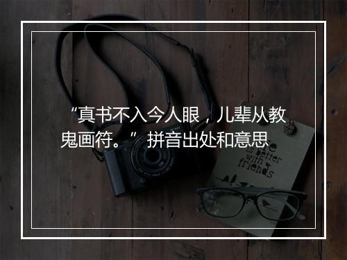 “真书不入今人眼，儿辈从教鬼画符。”拼音出处和意思