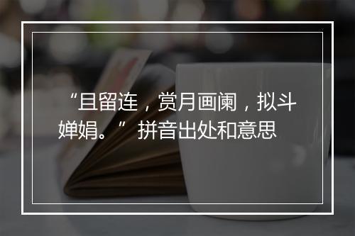 “且留连，赏月画阑，拟斗婵娟。”拼音出处和意思