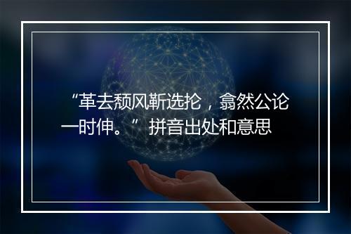 “革去颓风靳选抡，翕然公论一时伸。”拼音出处和意思