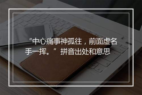 “中心痛事神孤往，前面虚名手一挥。”拼音出处和意思