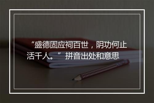 “盛德固应祠百世，阴功何止活千人。”拼音出处和意思