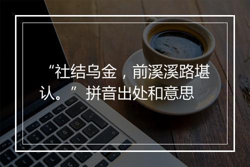 “社结乌金，前溪溪路堪认。”拼音出处和意思