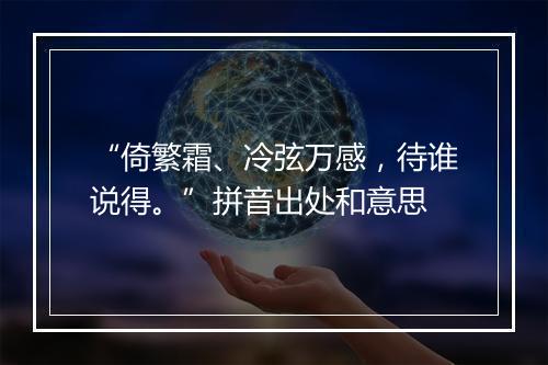 “倚繁霜、冷弦万感，待谁说得。”拼音出处和意思