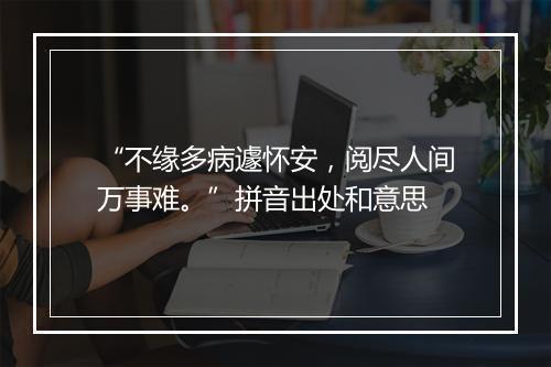 “不缘多病遽怀安，阅尽人间万事难。”拼音出处和意思