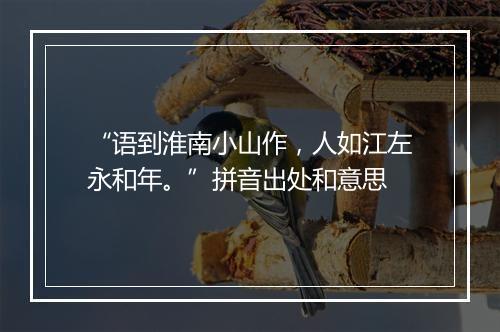 “语到淮南小山作，人如江左永和年。”拼音出处和意思