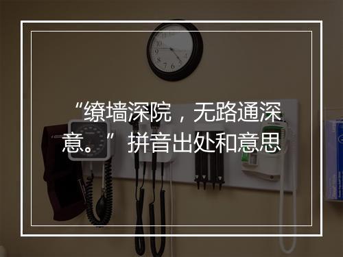 “缭墙深院，无路通深意。”拼音出处和意思