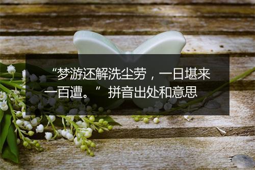 “梦游还解洗尘劳，一日堪来一百遭。”拼音出处和意思