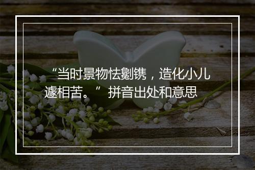 “当时景物怯劖镌，造化小儿遽相苦。”拼音出处和意思