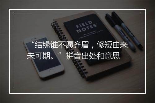 “结缘谁不愿齐眉，修短由来未可期。”拼音出处和意思