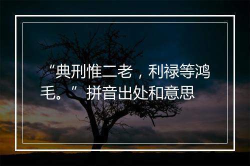 “典刑惟二老，利禄等鸿毛。”拼音出处和意思