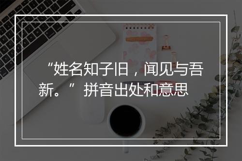 “姓名知子旧，闻见与吾新。”拼音出处和意思