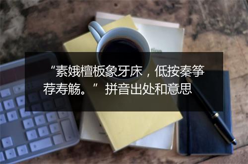 “素娥檀板象牙床，低按秦筝荐寿觞。”拼音出处和意思